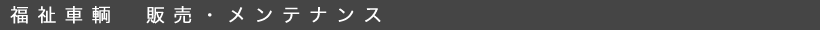 福祉車輌　販売・メンテナンス