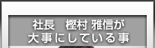 社長　樫村 雅信が大事にしている事