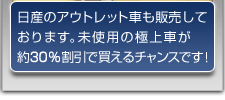 日産のアウトレット車も販売しております。未使用の極上車が約30%割引で買えるチャンスです！